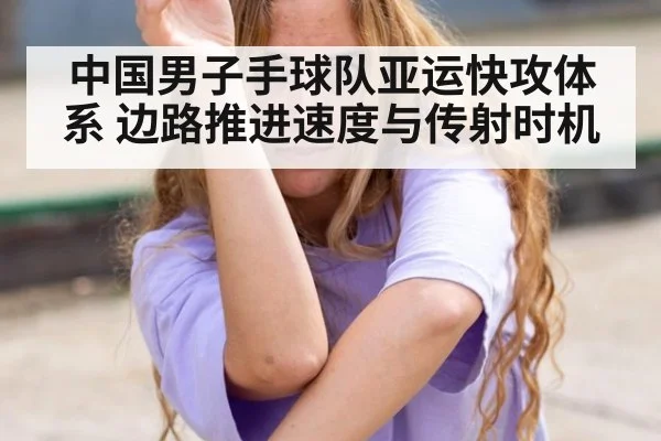 中国男子手球队亚运快攻体系 边路推进速度与传射时机