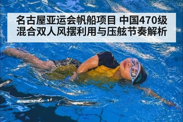 名古屋亚运会帆船项目 中国470级混合双人风摆利用与压舷节奏解析