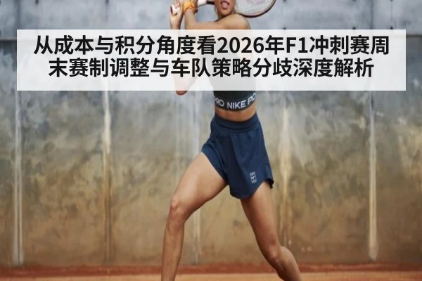 从成本与积分角度看2026年F1冲刺赛周末赛制调整与车队策略分歧深度解析