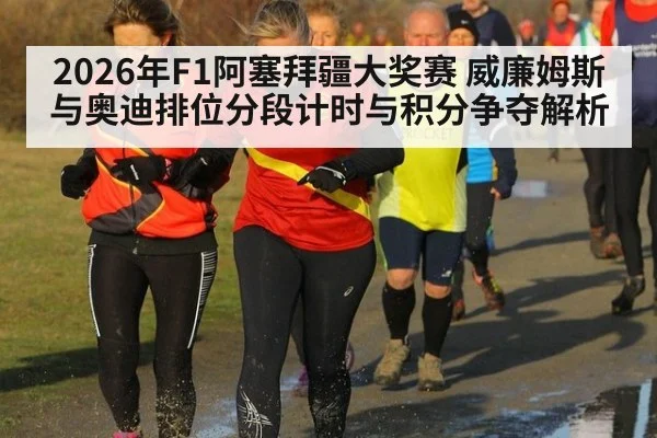 2026年F1阿塞拜疆大奖赛 威廉姆斯与奥迪排位分段计时与积分争夺解析