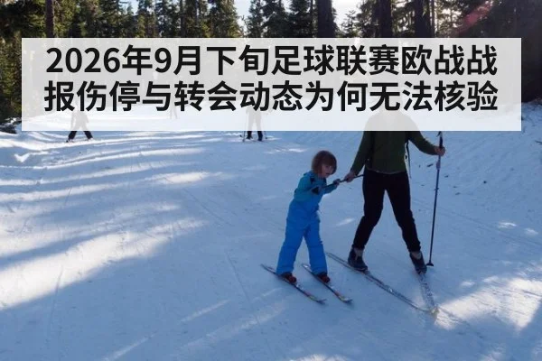 2026年9月下旬足球联赛欧战战报伤停与转会动态为何无法核验
