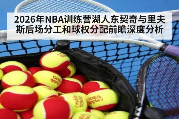 2026年NBA训练营湖人东契奇与里夫斯后场分工和球权分配前瞻深度分析