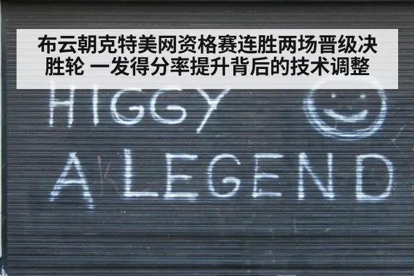布云朝克特美网资格赛连胜两场晋级决胜轮 一发得分率提升背后的技术调整