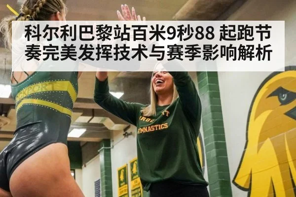 科尔利巴黎站百米9秒88 起跑节奏完美发挥技术与赛季影响解析
