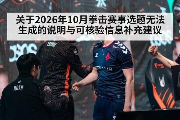 关于2026年10月拳击赛事选题无法生成的说明与可核验信息补充建议